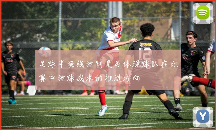 足球半场线控制是否体现球队在比赛中控球战术的推进方向