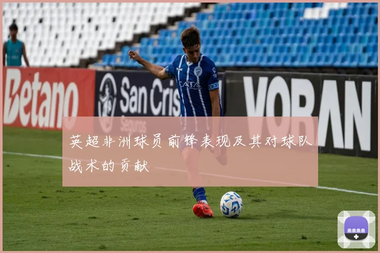 英超非洲球员前锋表现及其对球队战术的贡献