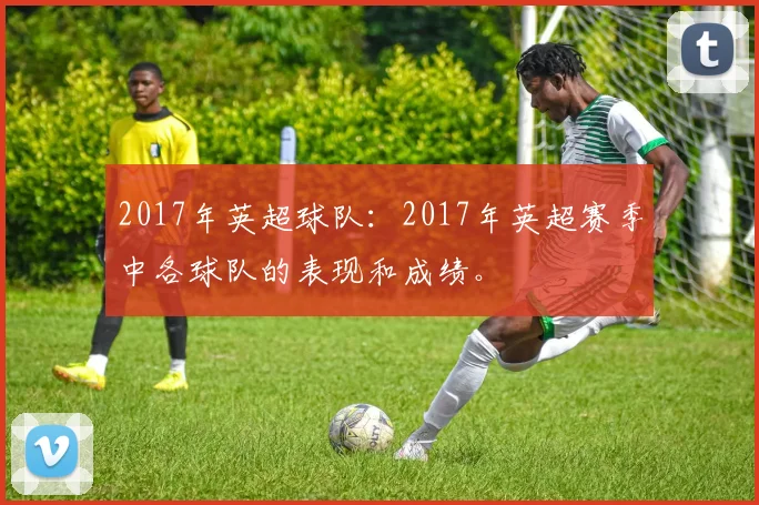 2017年英超球队：2017年英超赛季中各球队的表现和成绩。