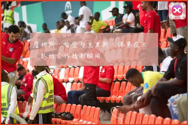 詹姆斯·哈登与克里斯·保罗在火箭队的合作精彩瞬间