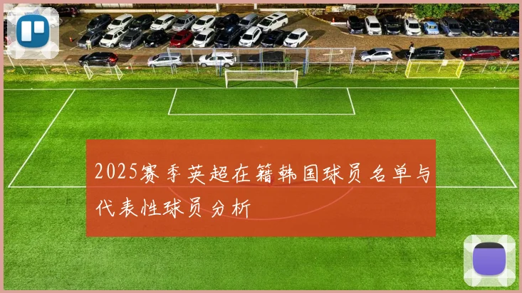 2025赛季英超在籍韩国球员名单与代表性球员分析