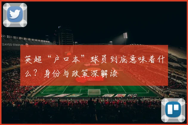英超“户口本”球员到底意味着什么？身份与政策深解读